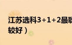 江苏选科3+1+2最聪明的组合（哪些选择比较好）
