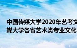 中国传媒大学2020年艺考文化课录取分数线（2022中国传媒大学各省艺术类专业文化录取分数线是多少）