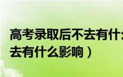 高考录取后不去有什么影响吗（高考录取后不去有什么影响）