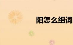 阳怎么组词 阳如何组词