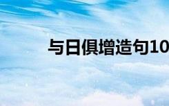 与日俱增造句10字 与日俱增造句