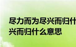 尽力而为尽兴而归什么意思 词语尽力而为尽兴而归什么意思