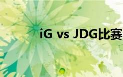 iG vs JDG比赛内容及直播地址