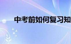 中考前如何复习知识 中考前如何复习