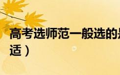 高考选师范一般选的是哪三科（怎么选科最合适）