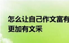 怎么让自己作文富有文采 怎样是自己的作文更加有文采