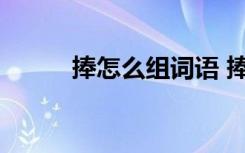 捧怎么组词语 捧的组词有哪些呢