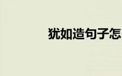 犹如造句子怎么造 犹如造句