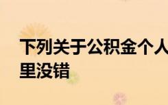 下列关于公积金个人住房贷款的说法中,在那里没错