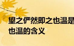 望之俨然即之也温是什么意思 望之俨然即之也温的含义