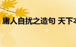 庸人自扰之造句 天下本无事,庸人自扰之造句