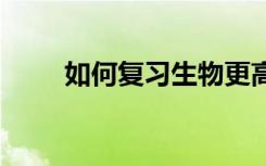 如何复习生物更高效 如何复习生物