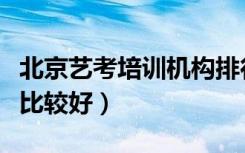 北京艺考培训机构排行榜前十（哪些培训中心比较好）