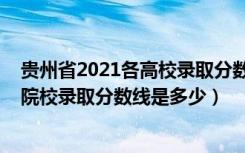 贵州省2021各高校录取分数线（贵州2022高考第一批本科院校录取分数线是多少）