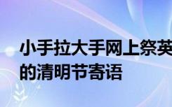 小手拉大手网上祭英烈寄语 关于网上祭英烈的清明节寄语