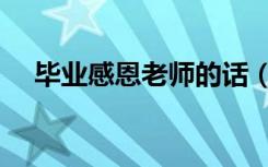 毕业感恩老师的话（写给老师的感谢词）