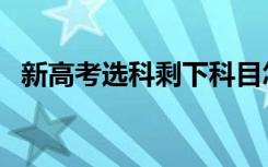 新高考选科剩下科目怎么考（有哪些要求）