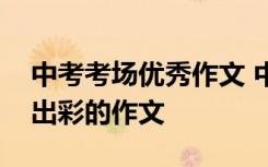 中考考场优秀作文 中考考场上怎样写出一篇出彩的作文