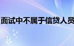 面试中不属于信贷人员需要了解的客户信息是