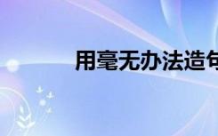 用毫无办法造句子 没办法造句