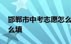 邯郸市中考志愿怎么样填 邯郸市中考志愿怎么填