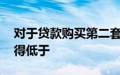 对于贷款购买第二套住房的家庭,首付比例不得低于