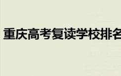 重庆高考复读学校排名（哪些学校适合复读）
