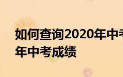 如何查询2020年中考成绩单 如何查询2020年中考成绩