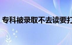 专科被录取不去读要打电话吗（可以不去吗）