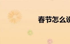 春节怎么说 春节介绍