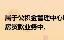 属于公积金管理中心职责范围的公积金个人住房贷款业务中,