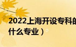 2022上海开设专科的本科大学有哪些（都有什么专业）