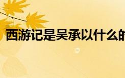 西游记是吴承以什么的历史事实 西游记介绍
