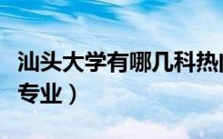 汕头大学有哪几科热门专业（汕头大学有哪些专业）