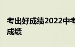 考出好成绩2022中考总复习 中考怎么考出好成绩
