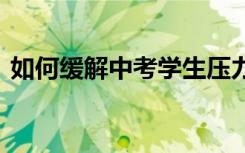 如何缓解中考学生压力 如何缓解中考压力大