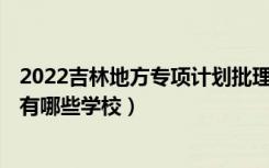 2022吉林地方专项计划批理工农医类第一轮征集志愿计划（有哪些学校）