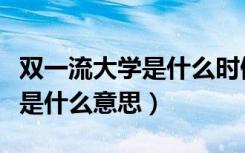 双一流大学是什么时候开始有的（双一流大学是什么意思）