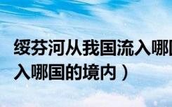 绥芬河从我国流入哪国境内（绥芬河从我国流入哪国的境内）