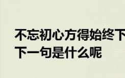 不忘初心方得始终下一句 不忘初心方得始终下一句是什么呢