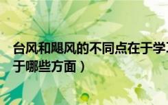 台风和飓风的不同点在于学习强国（台风和飓风的不同点在于哪些方面）