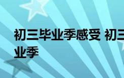 初三毕业季感受 初三学生怎么度过艰难的毕业季