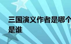 三国演义作者是哪个朝代的人 三国演义作者是谁