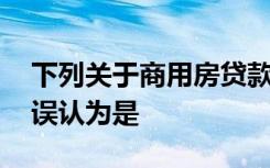 下列关于商用房贷款合同变更的说法中,错被误认为是