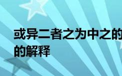 或异二者之为中之的意思 或异二者之为中之的解释