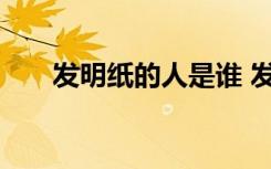发明纸的人是谁 发明纸的人来自哪里