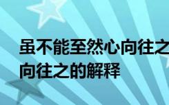 虽不能至然心向往之是什么意 虽不能至然心向往之的解释