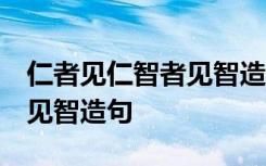 仁者见仁智者见智造句怎么造 仁者见仁,智者见智造句