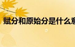 赋分和原始分是什么意思 赋分和原始分介绍