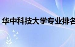 华中科技大学专业排名（最好的专业有哪些）
